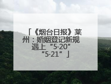 《烟台日报》莱州：婚姻登记新规遇上“5·20”“5·21”