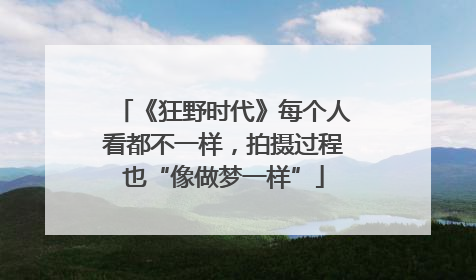 《狂野时代》每个人看都不一样，拍摄过程也“像做梦一样”
