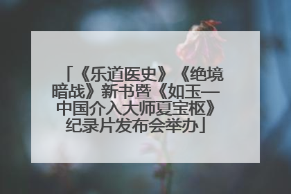 《乐道医史》《绝境暗战》新书暨《如玉—中国介入大师夏宝枢》纪录片发布会举办