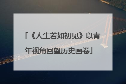《人生若如初见》以青年视角回望历史画卷
