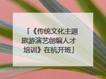 《传统文化主题旅游演艺创编人才培训》在杭开班
