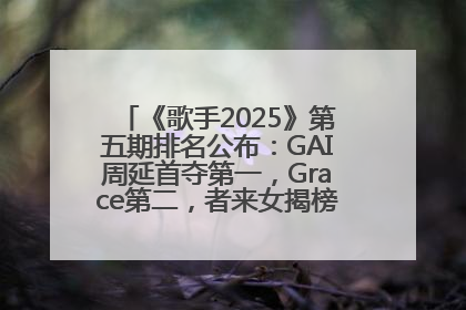 《歌手2025》第五期排名公布：GAI周延首夺第一，Grace第二，者来女揭榜成功，卫兰被淘汰