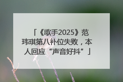 《歌手2025》范玮琪第八补位失败，本人回应“声音好抖”