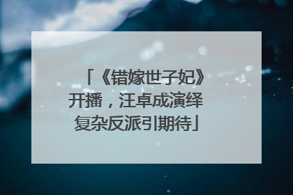 《错嫁世子妃》开播，汪卓成演绎复杂反派引期待