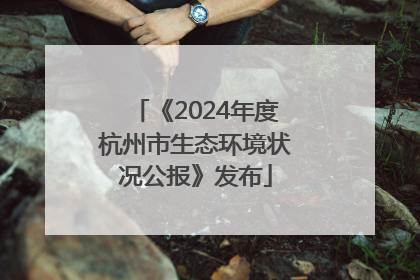 《2024年度杭州市生态环境状况公报》发布