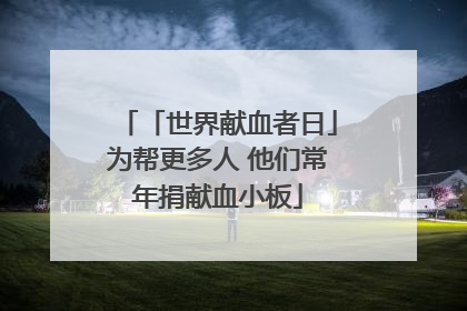「世界献血者日」为帮更多人 他们常年捐献血小板