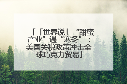 「世界说」“甜蜜产业”遇“寒冬”：美国关税政策冲击全球巧克力贸易