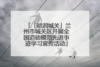 「德润城关」兰州市城关区开展全国道德模范先进事迹学习宣传活动