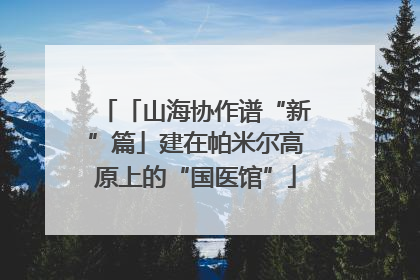 「山海协作谱“新”篇」建在帕米尔高原上的“国医馆”