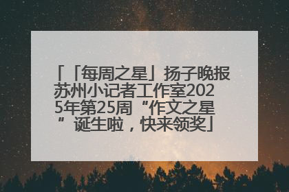 「每周之星」扬子晚报苏州小记者工作室2025年第25周“作文之星”诞生啦，快来领奖