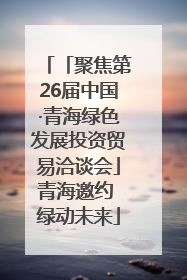 「聚焦第26届中国·青海绿色发展投资贸易洽谈会」青海邀约 绿动未来