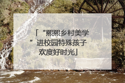 “熙熙乡村美学”进校园特殊孩子欢度好时光