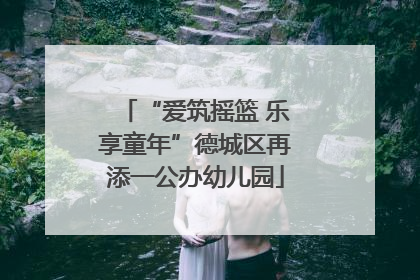 “爱筑摇篮 乐享童年”德城区再添一公办幼儿园