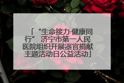“生命接力·健康同行” 济宁市第一人民医院组织开展器官捐献主题活动日公益活动