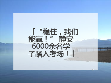 “稳住，我们能赢！” 静安6000余名学子踏入考场！
