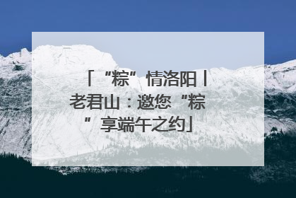 “粽”情洛阳丨老君山：邀您“粽”享端午之约