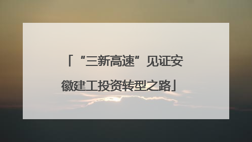 “三新高速”见证安徽建工投资转型之路