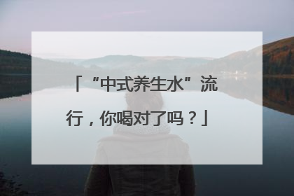 “中式养生水”流行，你喝对了吗？