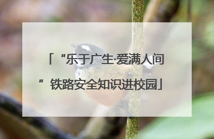 “乐于广生·爱满人间”铁路安全知识进校园