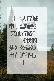 “人民城市，温暖照亮前行路”——《我的梦》公益演出在沪举行