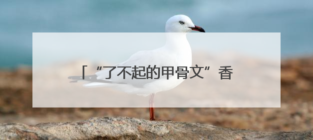 “了不起的甲骨文”香港首展即将开启，郑州全城光影“打Call”