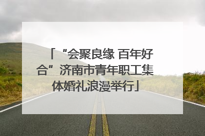 “会聚良缘 百年好合”济南市青年职工集体婚礼浪漫举行