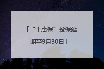 “十惠保”投保延期至9月30日