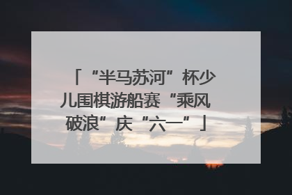“半马苏河”杯少儿围棋游船赛“乘风破浪”庆“六一”