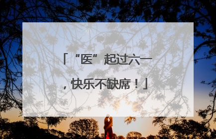 “医”起过六一，快乐不缺席！