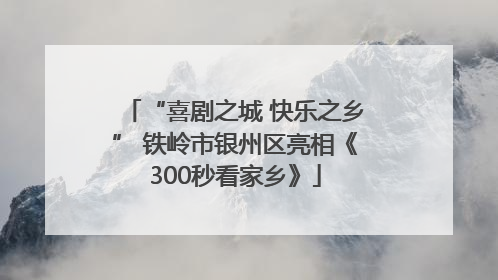 “喜剧之城 快乐之乡” 铁岭市银州区亮相《300秒看家乡》
