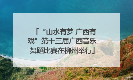 “山水有梦 广西有戏”第十三届广西音乐舞蹈比赛在柳州举行