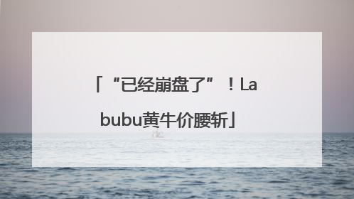 “已经崩盘了”！Labubu黄牛价腰斩