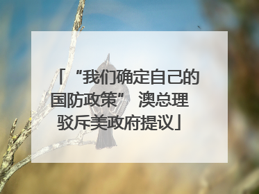 “我们确定自己的国防政策” 澳总理驳斥美政府提议
