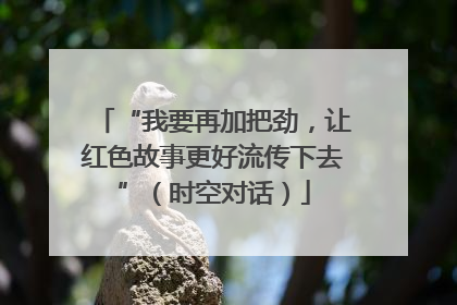 “我要再加把劲，让红色故事更好流传下去”（时空对话）