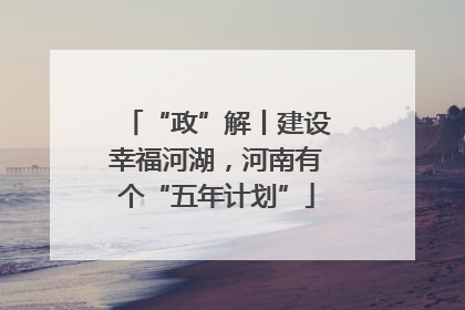 “政”解丨建设幸福河湖，河南有个“五年计划”