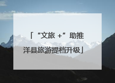 “文旅 +”助推洋县旅游提档升级