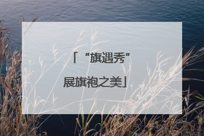 “旗遇秀”展旗袍之美