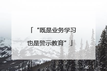 “既是业务学习也是警示教育”