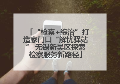 “检察+综治”打造家门口“解忧驿站” 无锡新吴区探索检察服务新路径
