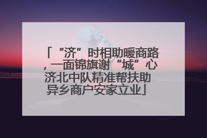“济”时相助暖商路，一面锦旗谢“城”心 济北中队精准帮扶助异乡商户安家立业