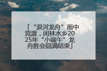 “浪河龙舟”雨中竞渡，闲林水乡2025年“小端午”龙舟胜会圆满结束