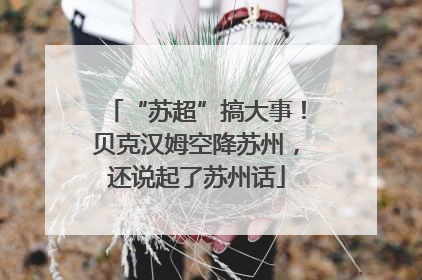 “苏超”搞大事！贝克汉姆空降苏州，还说起了苏州话