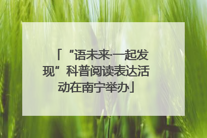“语未来·一起发现”科普阅读表达活动在南宁举办
