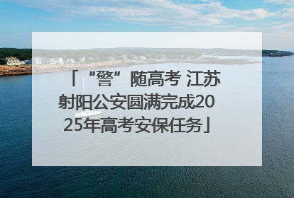 “警”随高考 江苏射阳公安圆满完成2025年高考安保任务