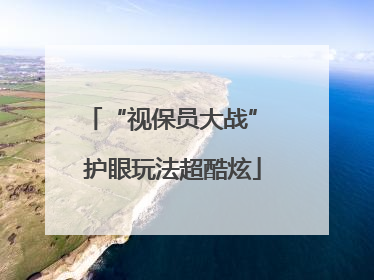 “视保员大战” 护眼玩法超酷炫
