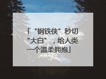 “钢铁侠”秒切“大白”，给人类一个温柔拥抱