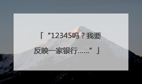 “12345吗？我要反映一家银行……”