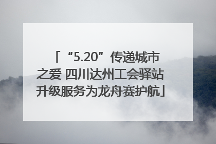 “5.20”传递城市之爱 四川达州工会驿站升级服务为龙舟赛护航