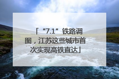 “7.1”铁路调图，江苏这些城市首次实现高铁直达