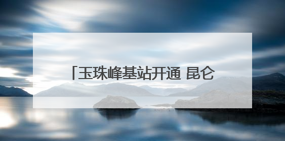玉珠峰基站开通 昆仑山区域迈入5G时代